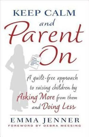 Keep Calm and Parent On: A Guilt Free Approach to Raising Children by Asking More From Them and Doin